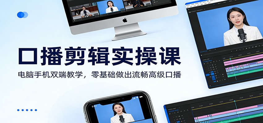 口播剪辑实操课：电脑手机双端教学，零基础做出流畅高级口播-立业有术