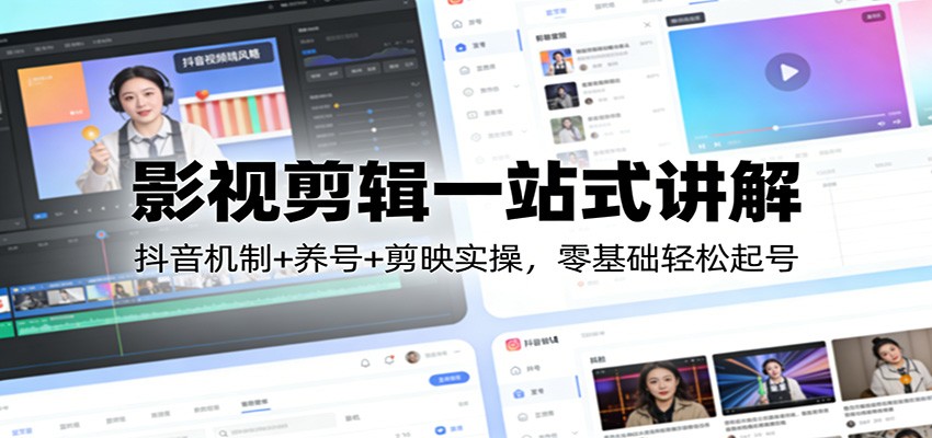 影视剪辑一站式讲解：抖音机制+养号+剪映实操，零基础轻松起号-立业有术