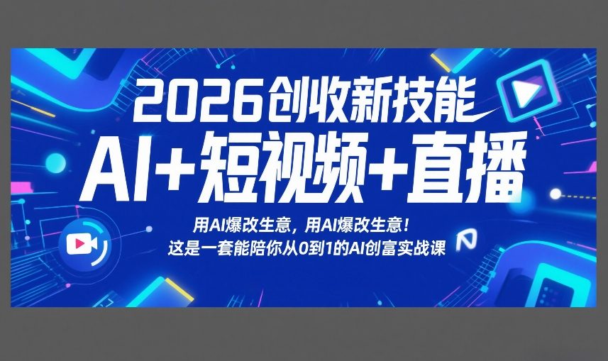 2026创收新技能AI+短视频+直播，用AI爆改生意，这是一套能陪你从0到1的AI创富实战课-立业有术