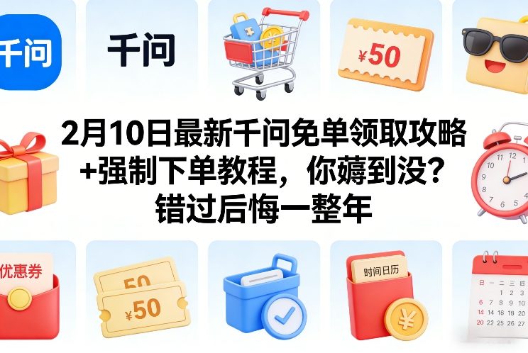 2月10日最新千问免单领取攻略+强制下单教程，你薅到没？错过后悔一整年-立业有术