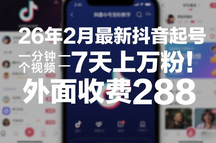 26年2月最新抖音起号涨粉教学，一分钟一个视频，7天上万粉，外面收费288-立业有术