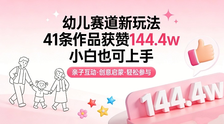 幼儿赛道新玩法，41条作品获赞144.4w，小白也可上手-立业有术