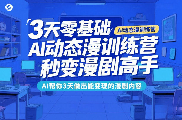 3天零基础AI动态漫训练营，秒变漫剧高手，AI帮你3天做出能变现的漫剧内容-立业有术
