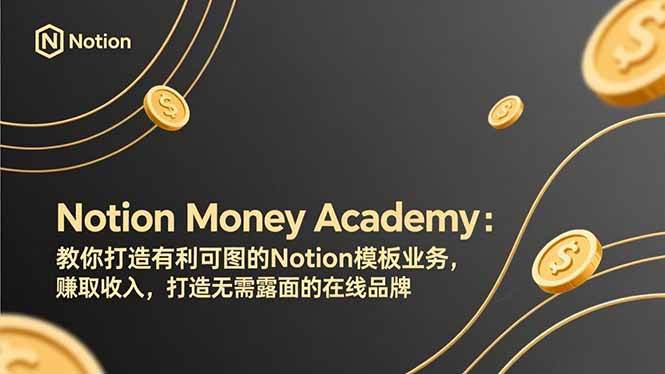 （17423期）Notion Money Academy：教你打造有利可图的Notion模板业务，赚取收入，打造无需露面的在线品牌-立业有术
