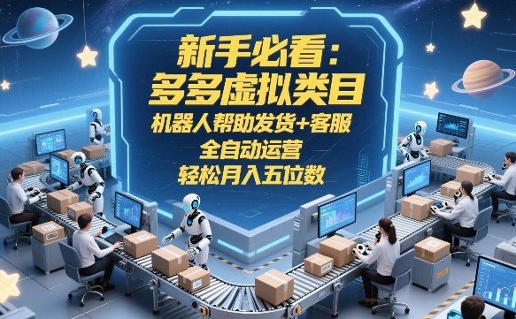 新手必看：多多虚拟类目，机器人帮助发货+客服，全自动运营，轻松月入五位数【揭秘】-立业有术
