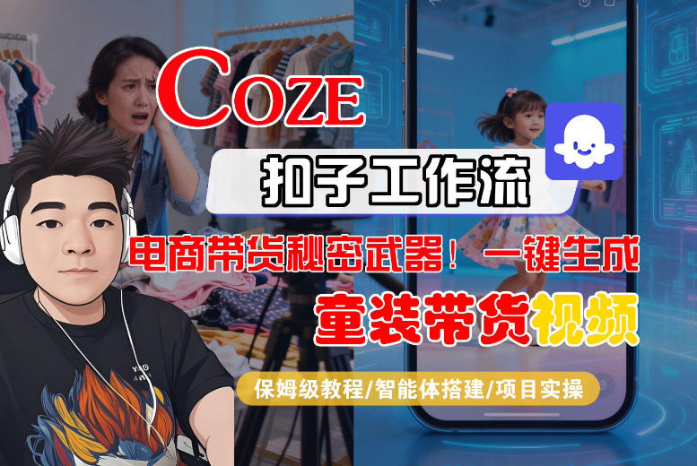 Coze智能体工作流一键生成“童装带货“短视频，全流程保姆级教学-立业有术