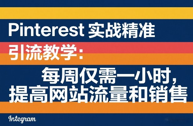 Pinterest实战精准引流教学：每周仅需一小时，提高网站流量和销售-立业有术