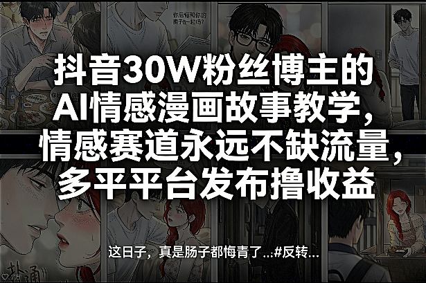 抖音30W粉丝博主的AI情感漫画故事教学，情感赛道永远不缺流量，多平台发布撸收益！-立业有术