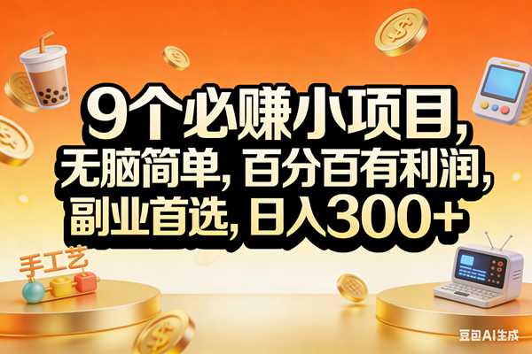 （17529期）9个必赚小项目，无脑简单，百分百有利润，副业首选，日入200+-立业有术