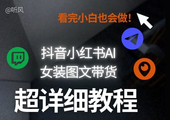 抖音小红书AI女装图文带货教程全拆解！小白看了也会做，可批量可矩阵玩法-立业有术