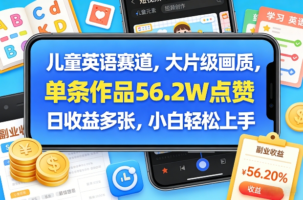 儿童英语赛道，大片级画质，单条作品56.2W点赞，日收益多张，小白轻松上手-立业有术