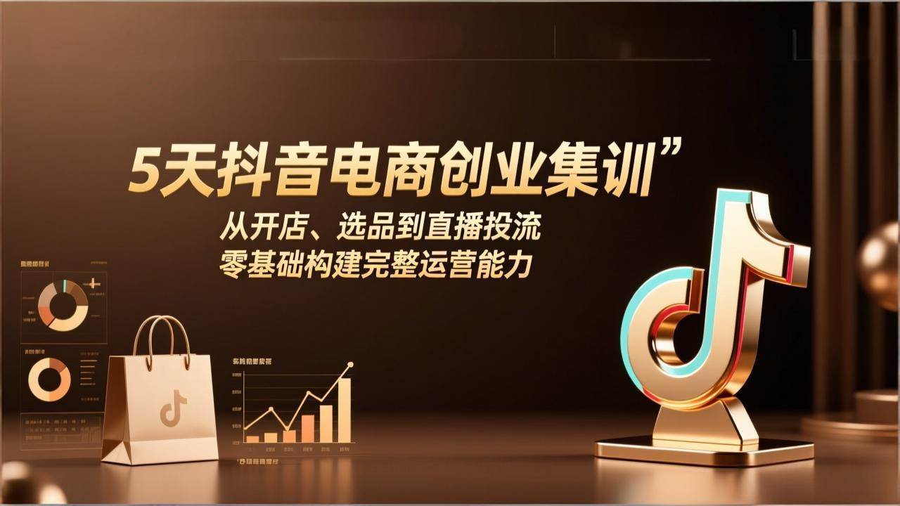 （17544期）5天抖音电商创业集训：从开店、选品到直播投流，零基础构建完整运营能力-立业有术