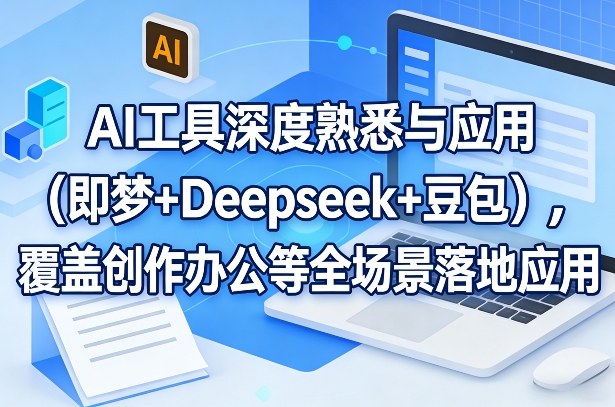 AI工具深度熟悉与应用（即梦+Deepseek+豆包），覆盖创作办公等全场景落地应用-立业有术