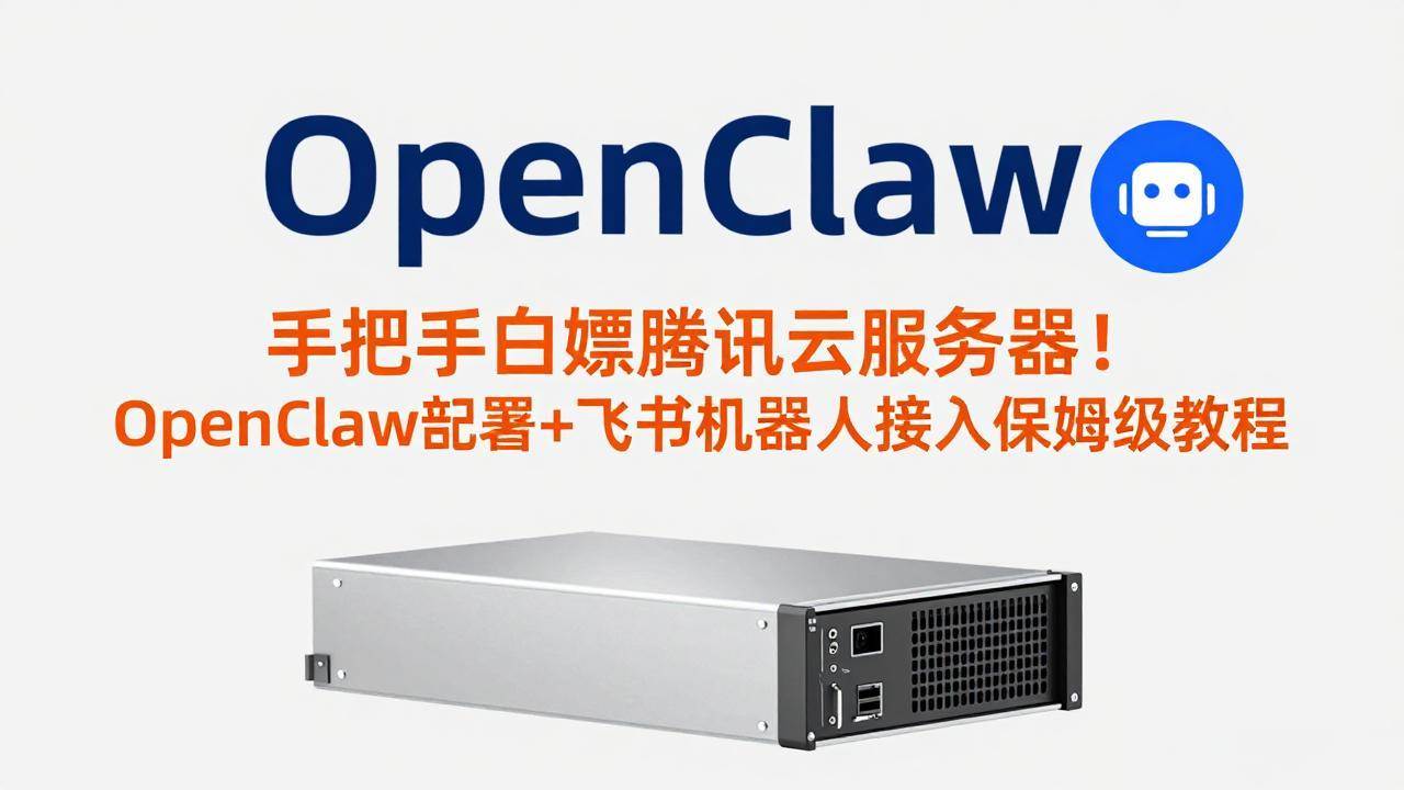 （17556期）手把手白嫖腾讯云服务器！OpenClaw部署+飞书机器人接入保姆级教程-立业有术