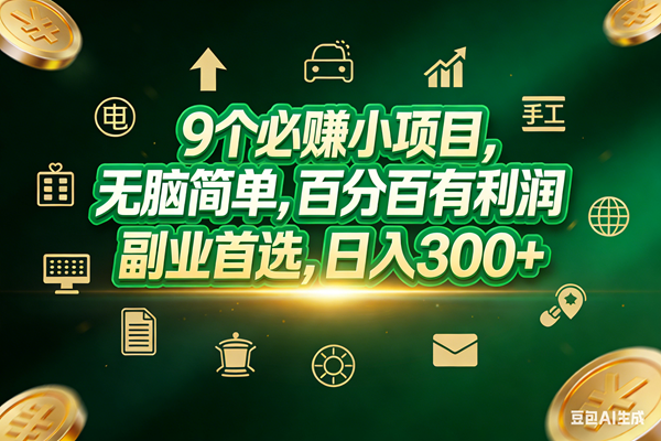 （17556期）9个必赚小项目，无脑简单，百分百有利润，副业首选，日入200+-立业有术