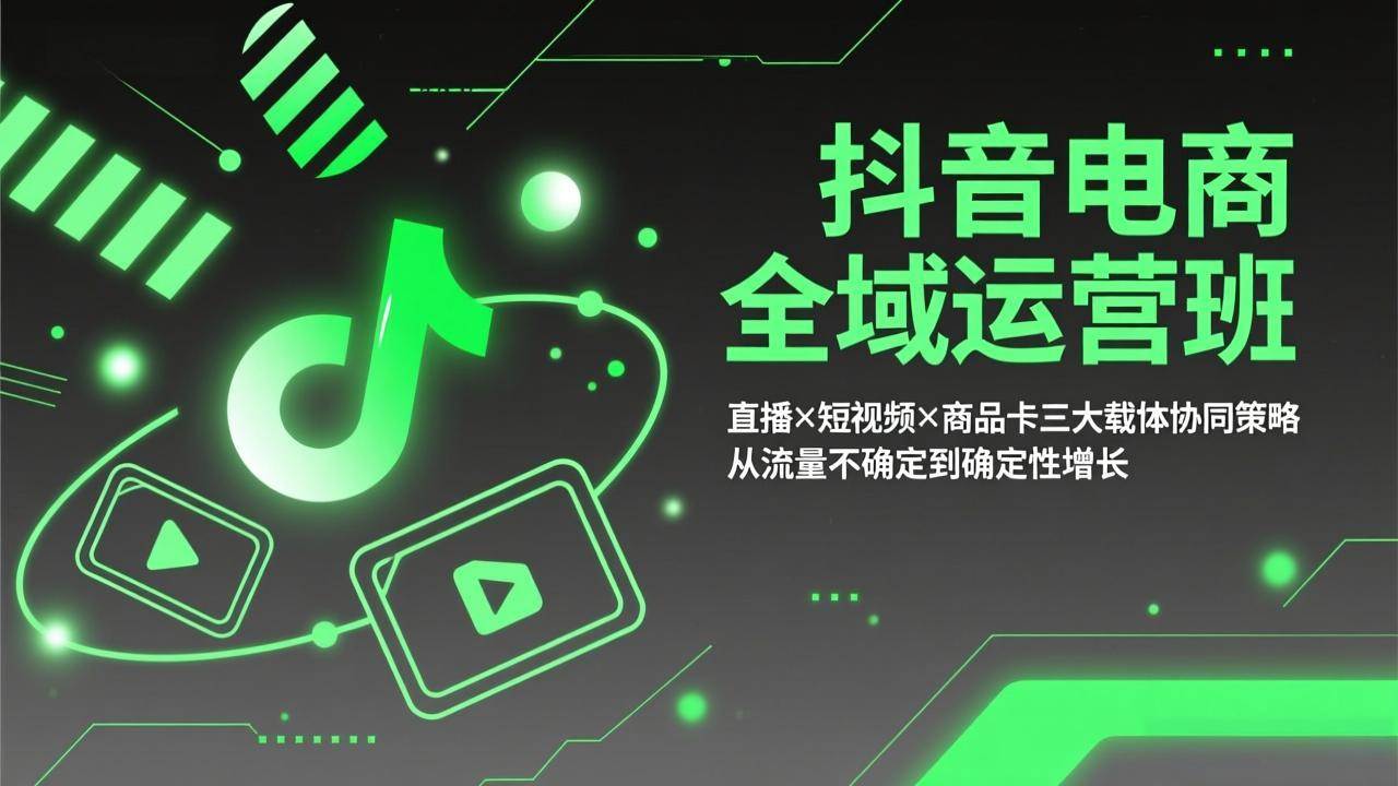 （17550期）抖音电商全域运营班：直播×短视频×商品卡三大载体协同策略，从流量不确定到确定性增长-立业有术