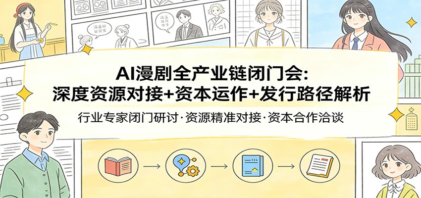 AI漫剧全产业链闭门会：深度资源对接+资本运作+发行路径解析-立业有术