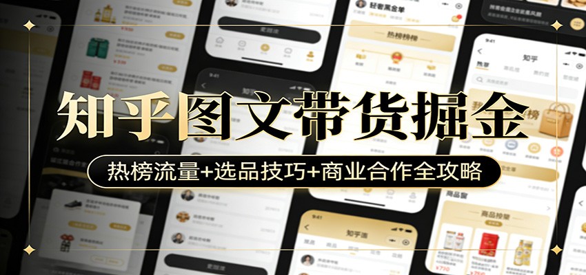 知乎图文带货掘金：热榜流量+选品技巧+商业合作全攻略-立业有术