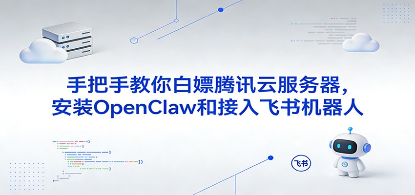 手把手教你白嫖腾讯云服务器，安装OpenClaw和接入飞书机器人-立业有术