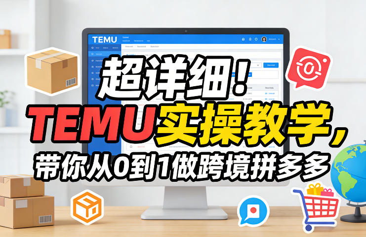 超详细！TEMU实操教学，带你从0到1做跨境拼多多-立业有术