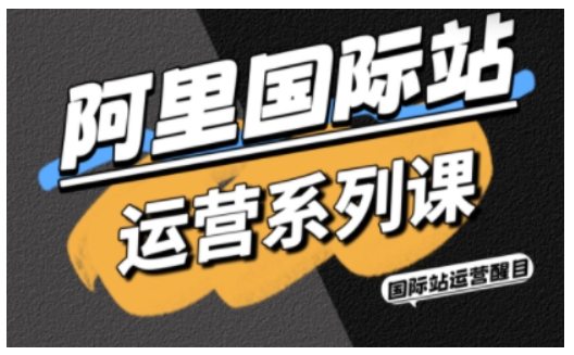 阿里国际站运营系列课，涵盖精准引流、直通车与全站推实战SOP，搭配AI效率工具包与高阶增长玩法（更新）-立业有术