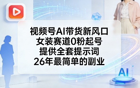 视频号AI带货新风口，女装赛道0粉起号，提供全套提示词，26年最简单的副业-立业有术