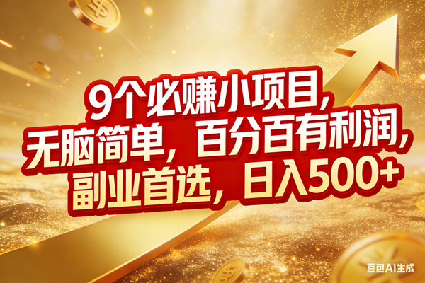 （17573期）9个必赚小项目，无脑简单，百分百有利润，副业首选，日入500+-立业有术