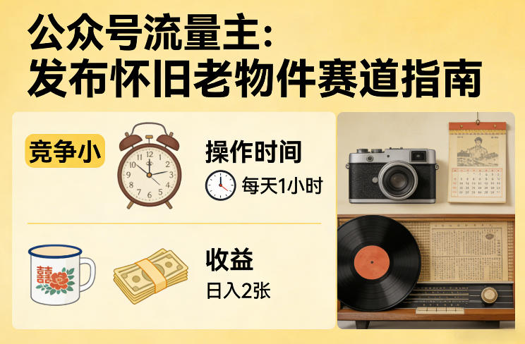 公众号流量主之发布怀旧老物件赛道，竞争小，每天操作1小时，日入2张-立业有术