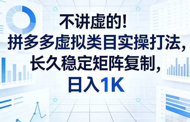不讲虚的！拼多多虚拟类目实操打法，长久稳定矩阵复制，日入1K【揭秘】-立业有术