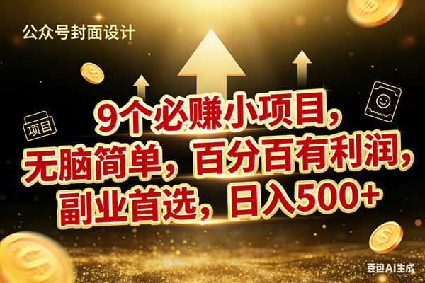 （17595期）9个必赚小项目，无脑简单，百分百有利润，副业首选，日入600+-立业有术