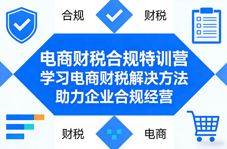 电商财税合规特训营，学习电商财税解决方法，助力企业合规经营-立业有术