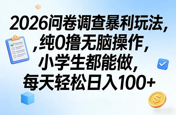 2026问卷调查暴利玩法，纯0撸无脑操作，小学生都能做，每天轻松日入100+【揭秘】-立业有术