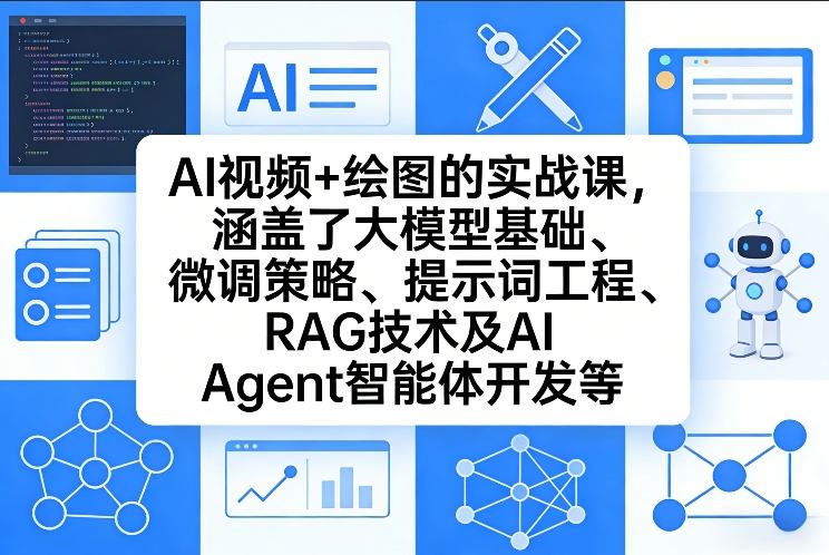 AI视频+绘图的实战课，涵盖了大模型基础、微调策略、提示词工程、RAG技术及AI Agent智能体开发等（更新）-立业有术