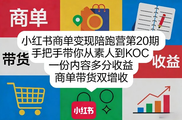 小红书商单变现陪跑营第20期，手把手带你从素人到KOC，一份内容多分收益，商单带货双增收-立业有术