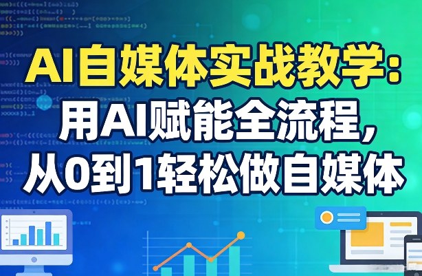 AI自媒体实战教学：用AI赋能全流程，从0到1轻松做自媒体-立业有术