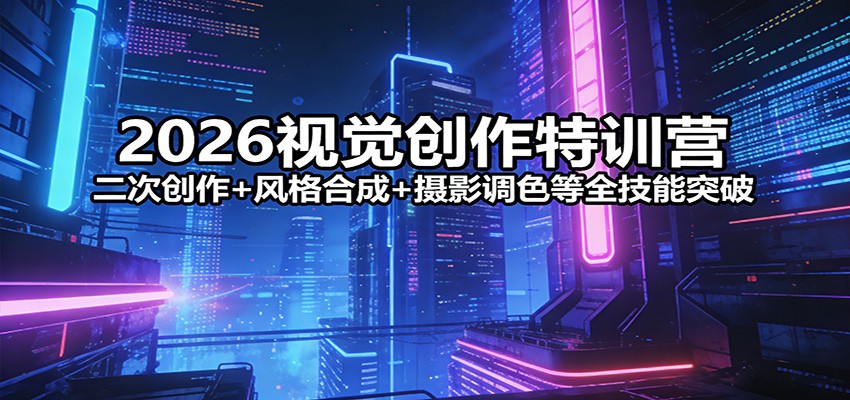 2026视觉创作特训营：二次创作+风格合成+摄影调色等全技能突破-立业有术