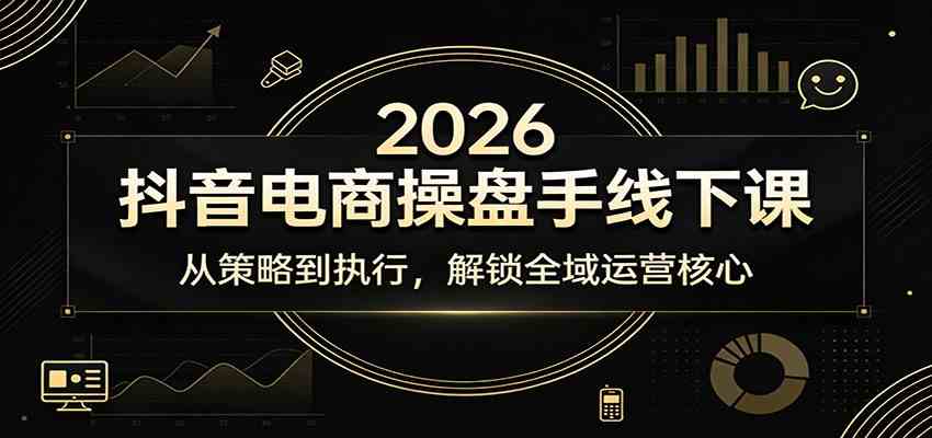 2026抖音电商操盘手线下课：从策略到执行，解锁全域运营核心-立业有术