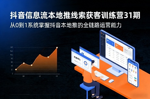 抖音信息流本地推线索获客训练营31期，从0到1系统掌握抖音本地推的全链路运营能力-立业有术
