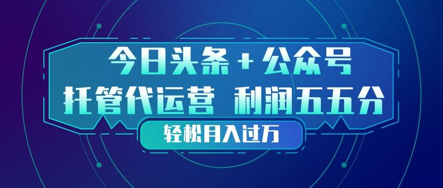 （17617期）头条加公众号 托管代运营 利润分成模式 轻松月入过万-立业有术