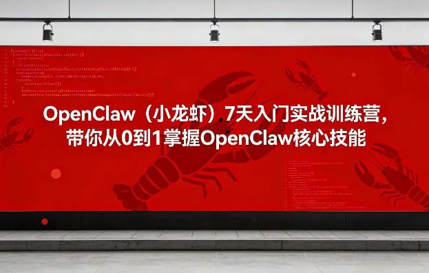 OpenClaw（小龙虾）7天入门实战训练营，带你从0到1掌握OpenClaw核心技能-立业有术