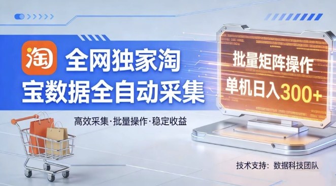 全网独家，淘宝数据全自动采集项目，批量可矩阵，单机轻松日入300【揭秘】-立业有术