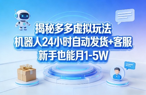 揭秘多多虚拟玩法，机器人24小时自动发货+客服，新手也能月1-5W！-立业有术