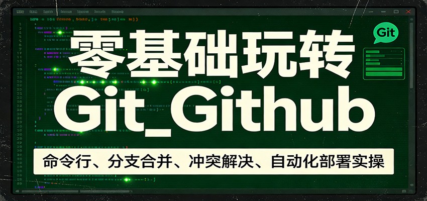 零基础玩转Git_Github：命令行、分支合并、冲突解决、自动化部署实操-立业有术