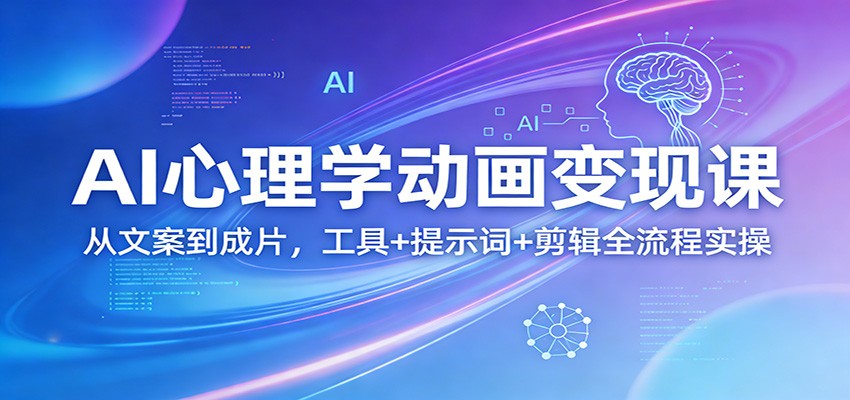 AI心理学动画变现课：从文案到成片，工具+提示词+剪辑全流程实操-立业有术