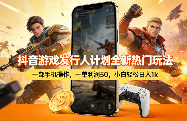 抖音游戏发行人计划全新热门玩法，一部手机操作，一单利润50，小白轻松日入1k【揭秘】-立业有术