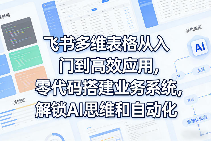 飞书多维表格从入门到高效应用，零代码搭建业务系统，解锁AI思维和自动化-立业有术