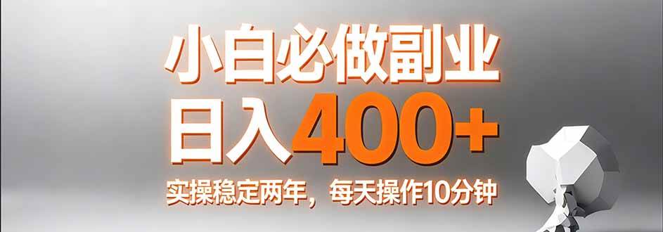 （17648期）小白必做副业日入400+，真实实操稳定两年，每天操作10分钟-立业有术