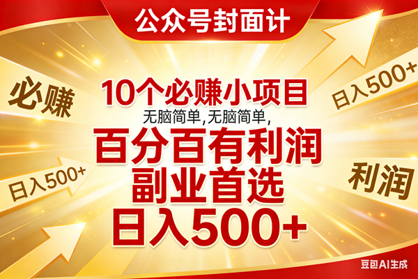 （17648期）10个必赚小项目，无脑简单，百分百有利润，副业首选，日入500+-立业有术