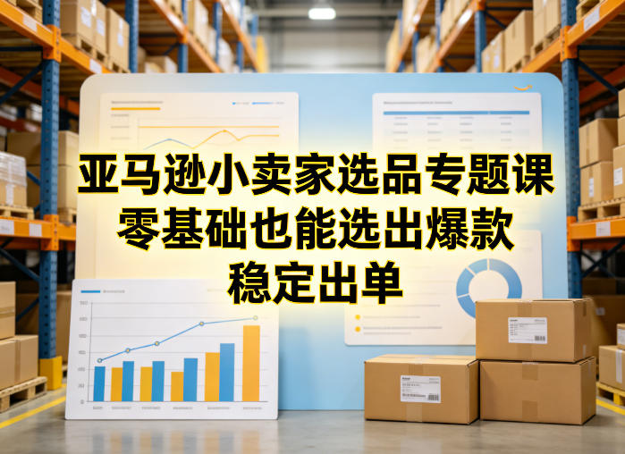 亚马逊小卖家选品专题课，零基础也能选出爆款，稳定出单-立业有术