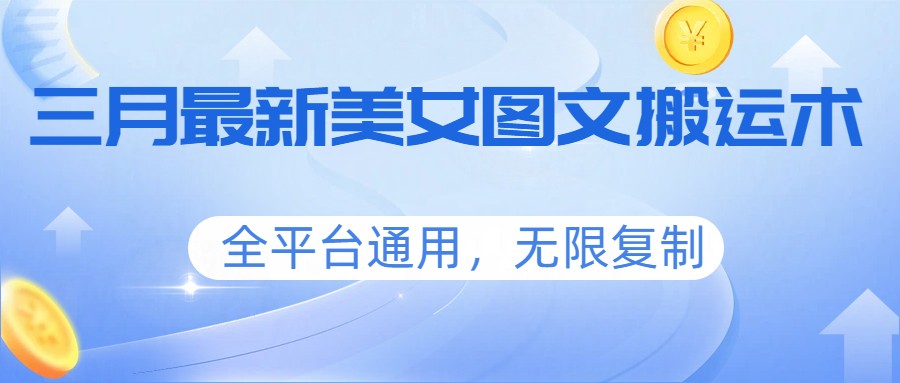 三月最新美女图文搬运术，全平台通用，无限复制-立业有术